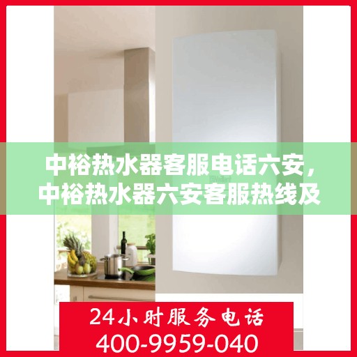 中裕热水器客服电话六安，中裕热水器六安客服热线及咨询电话号码