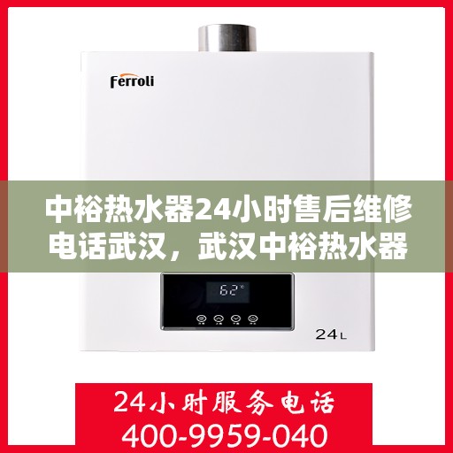 中裕热水器24小时售后维修电话武汉，武汉中裕热水器全天候售后维修服务热线
