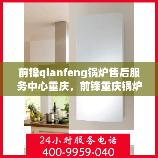 前锋qianfeng锅炉售后服务中心重庆，前锋重庆锅炉售后服务中心，专业维修，贴心服务