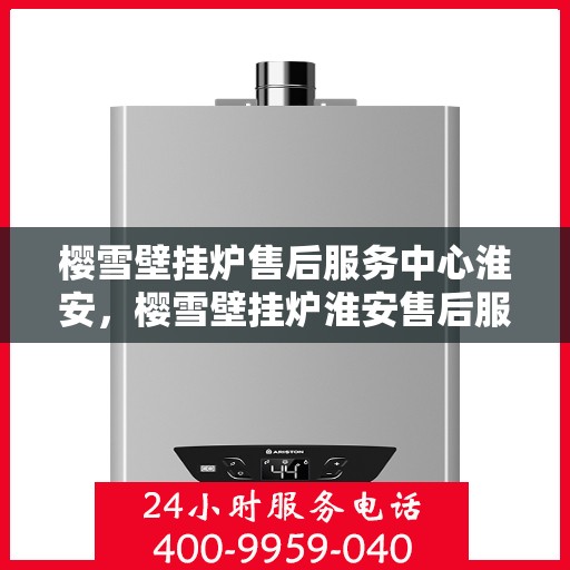 樱雪壁挂炉售后服务中心淮安，樱雪壁挂炉淮安售后服务中心，专业维修，贴心服务
