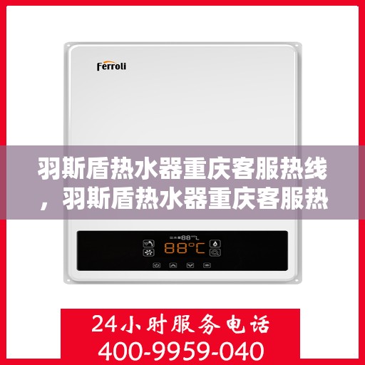 羽斯盾热水器重庆客服热线，羽斯盾热水器重庆客服热线，专业售后，贴心服务