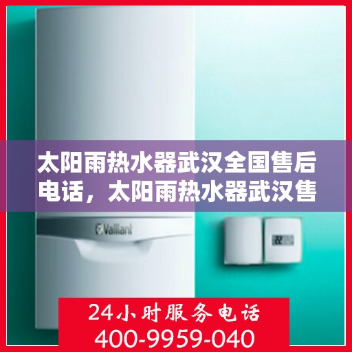 太阳雨热水器武汉全国售后电话，太阳雨热水器武汉售后电话及全国服务网点一览