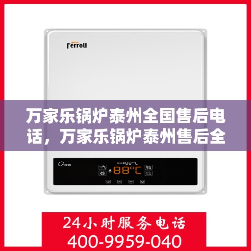 万家乐锅炉泰州全国售后电话，万家乐锅炉泰州售后全国服务热线公布