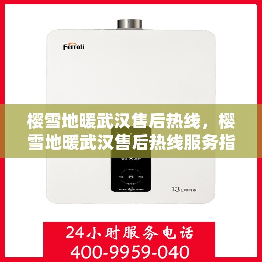 樱雪地暖武汉售后热线，樱雪地暖武汉售后热线服务指南，专业维修，贴心保障
