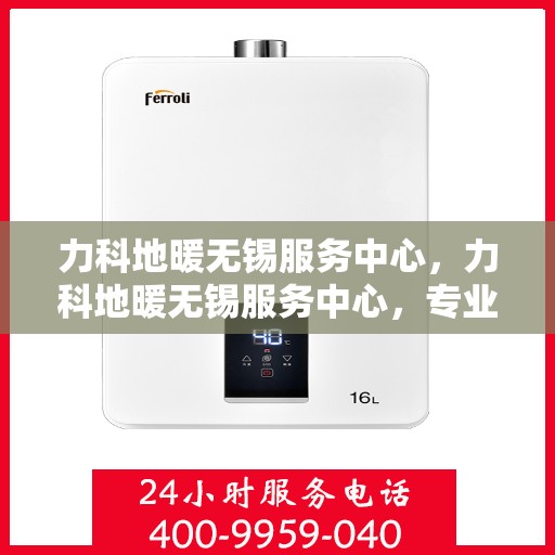 力科地暖无锡服务中心，力科地暖无锡服务中心，专业温暖，服务无忧