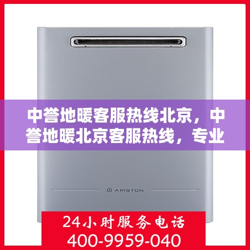 中誉地暖客服热线北京，中誉地暖北京客服热线，专业解答，温暖您的每一个冬季