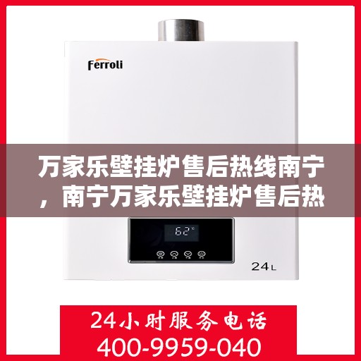 万家乐壁挂炉售后热线南宁，南宁万家乐壁挂炉售后热线专业服务，贴心保障