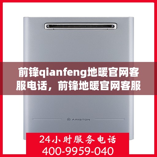 前锋qianfeng地暖官网客服电话，前锋地暖官网客服电话，专业解答，温暖您的生活