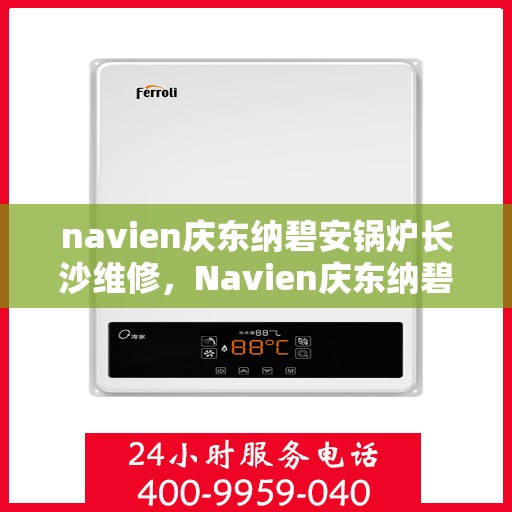 navien庆东纳碧安锅炉长沙维修，Navien庆东纳碧安锅炉长沙专业维修服务