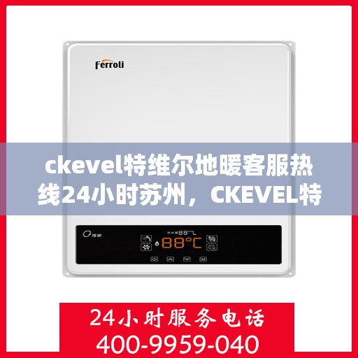 ckevel特维尔地暖客服热线24小时苏州，CKEVEL特维尔地暖苏州24小时客服热线全攻略