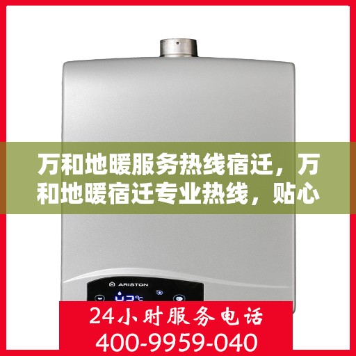 万和地暖服务热线宿迁，万和地暖宿迁专业热线，贴心服务温暖您的生活