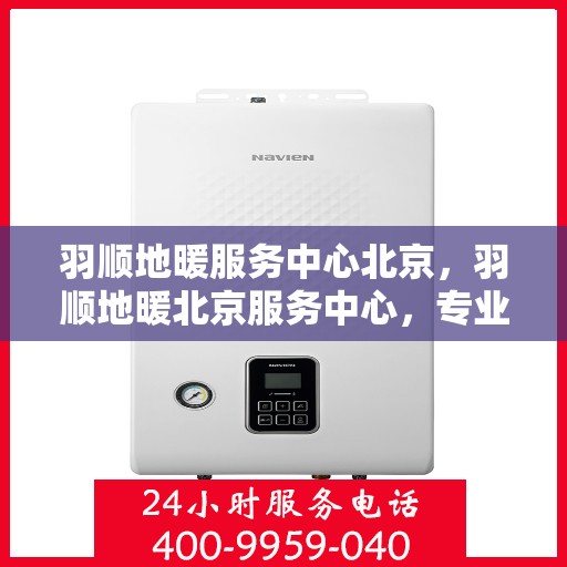 羽顺地暖服务中心北京，羽顺地暖北京服务中心，专业品质，温暖您的生活