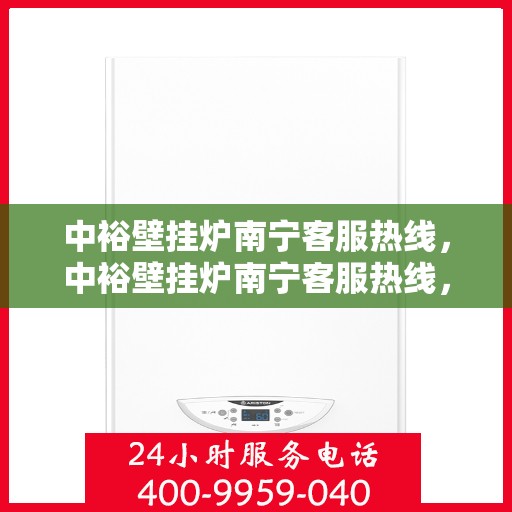 中裕壁挂炉南宁客服热线，中裕壁挂炉南宁客服热线，专业解答，温暖您的生活