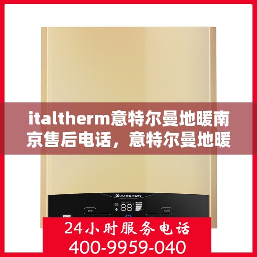 italtherm意特尔曼地暖南京售后电话，意特尔曼地暖南京售后专线电话号码全解析