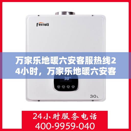 万家乐地暖六安客服热线24小时，万家乐地暖六安客服全天候热线，温暖连接每一家庭
