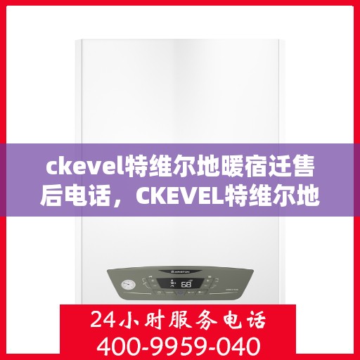 ckevel特维尔地暖宿迁售后电话，CKEVEL特维尔地暖宿迁售后服务热线公布