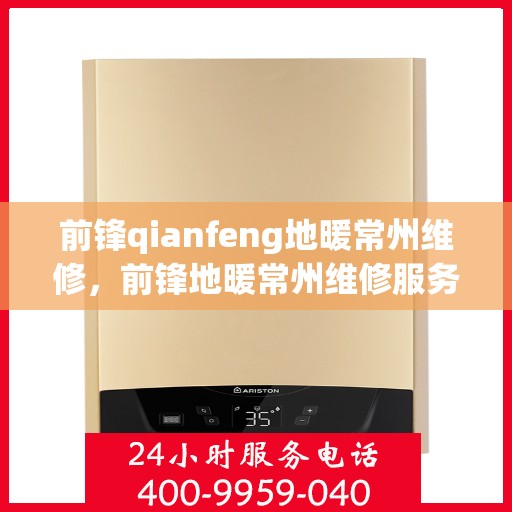 前锋qianfeng地暖常州维修，前锋地暖常州维修服务详解