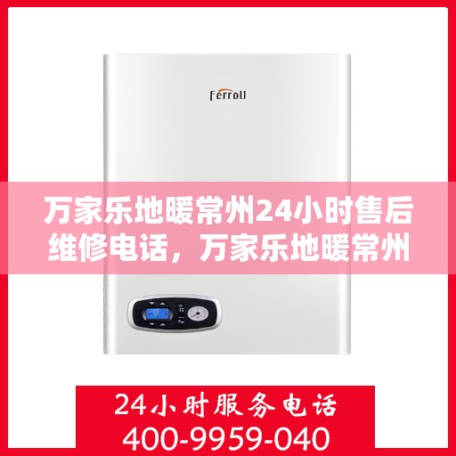万家乐地暖常州24小时售后维修电话，万家乐地暖常州全天候售后维修热线