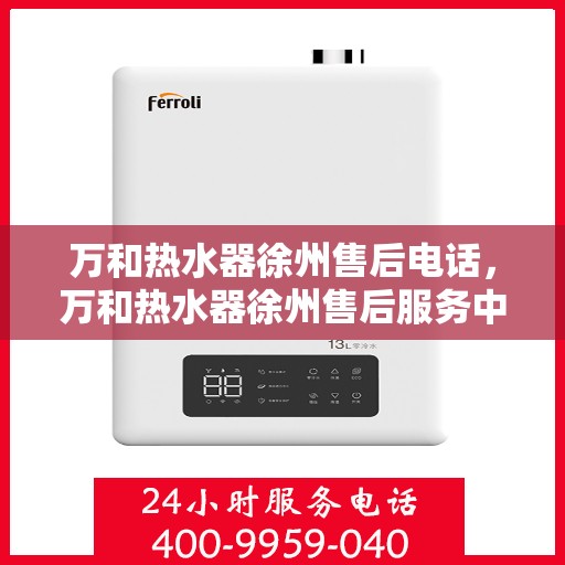 万和热水器徐州售后电话，万和热水器徐州售后服务中心联系电话