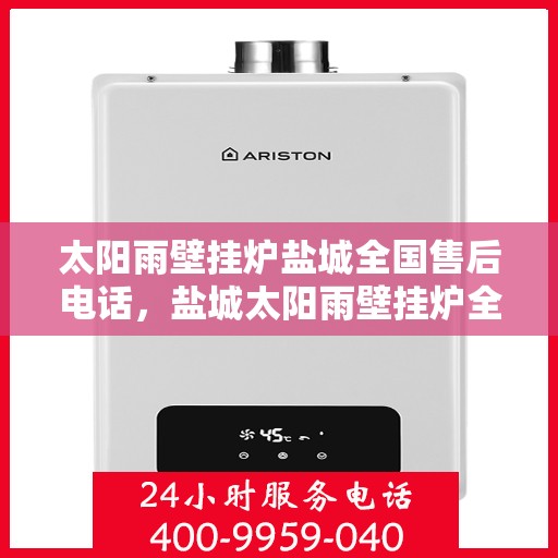 太阳雨壁挂炉盐城全国售后电话，盐城太阳雨壁挂炉全国售后热线电话公布