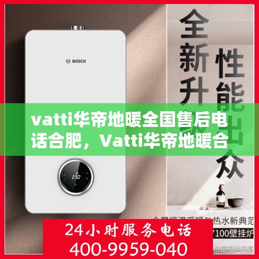 vatti华帝地暖全国售后电话合肥，Vatti华帝地暖合肥售后电话全解析，一站式服务暖人心