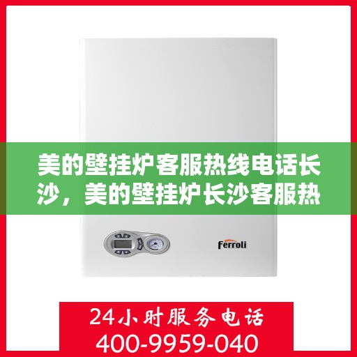美的壁挂炉客服热线电话长沙，美的壁挂炉长沙客服热线电话，专业支持与解决方案一站式服务