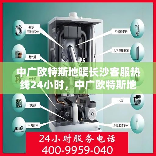 中广欧特斯地暖长沙客服热线24小时，中广欧特斯地暖长沙全天候客服热线，贴心服务不打烊
