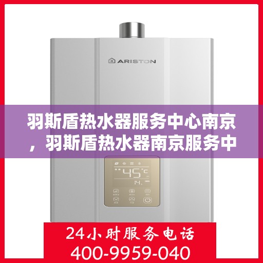 羽斯盾热水器服务中心南京，羽斯盾热水器南京服务中心，专业维修与贴心服务