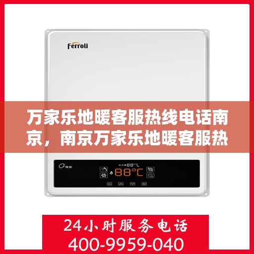 万家乐地暖客服热线电话南京，南京万家乐地暖客服热线电话服务指南