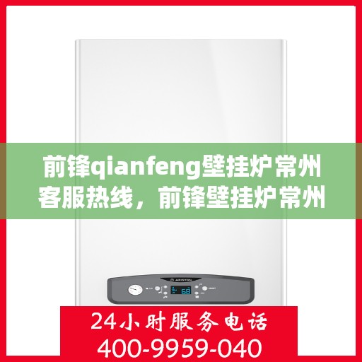 前锋qianfeng壁挂炉常州客服热线，前锋壁挂炉常州客服热线，专业解答，贴心服务