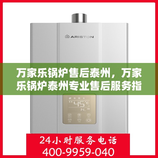 万家乐锅炉售后泰州，万家乐锅炉泰州专业售后服务指南