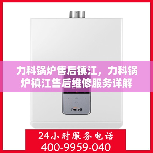 力科锅炉售后镇江，力科锅炉镇江售后维修服务详解