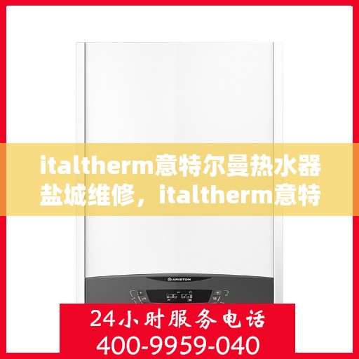 italtherm意特尔曼热水器盐城维修，italtherm意特尔曼热水器盐城专业维修服务