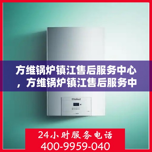 方维锅炉镇江售后服务中心，方维锅炉镇江售后服务中心，专业维修，贴心服务