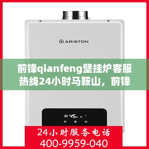 前锋qianfeng壁挂炉客服热线24小时马鞍山，前锋壁挂炉马鞍山客服热线全天候服务，专业解答您的疑问