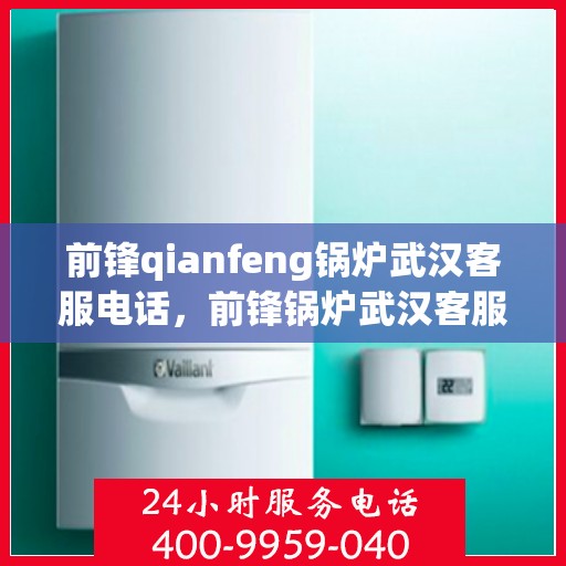 前锋qianfeng锅炉武汉客服电话，前锋锅炉武汉客服热线及联系方式