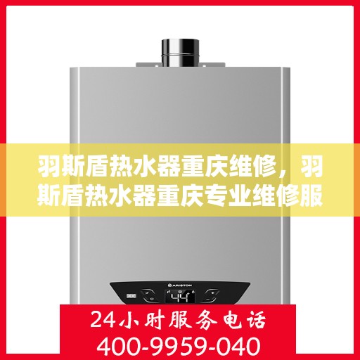 羽斯盾热水器重庆维修，羽斯盾热水器重庆专业维修服务