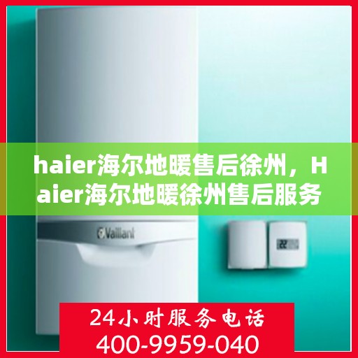haier海尔地暖售后徐州，Haier海尔地暖徐州售后服务中心，专业维修，温暖您的生活