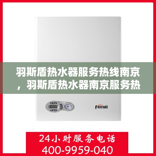 羽斯盾热水器服务热线南京，羽斯盾热水器南京服务热线专业支持