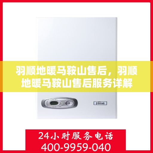 羽顺地暖马鞍山售后，羽顺地暖马鞍山售后服务详解
