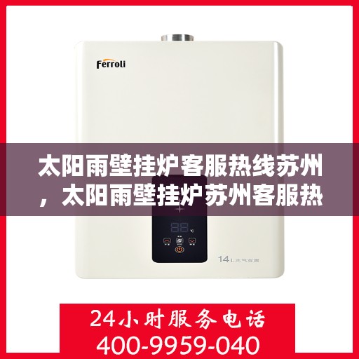 太阳雨壁挂炉客服热线苏州，太阳雨壁挂炉苏州客服热线全攻略
