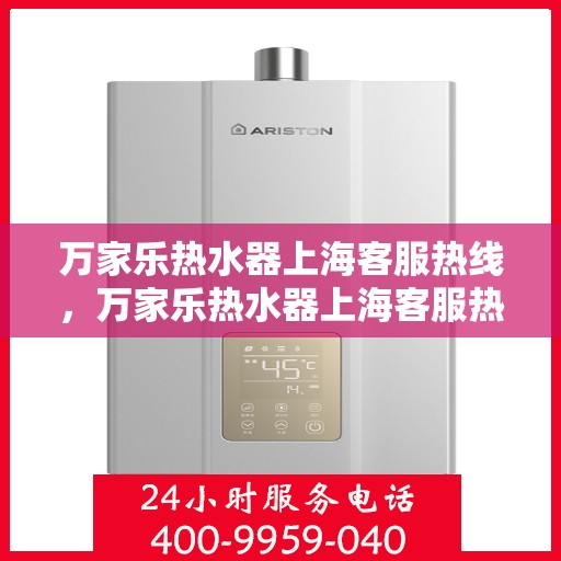 万家乐热水器上海客服热线，万家乐热水器上海客服热线——专业售后，温暖您的生活