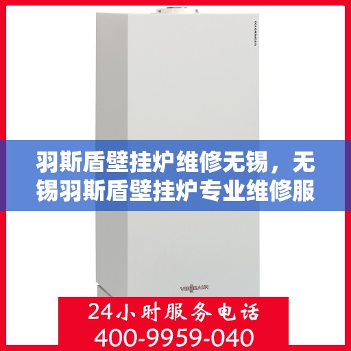 羽斯盾壁挂炉维修无锡，无锡羽斯盾壁挂炉专业维修服务