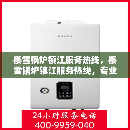 樱雪锅炉镇江服务热线，樱雪锅炉镇江服务热线，专业团队为您提供全方位锅炉服务