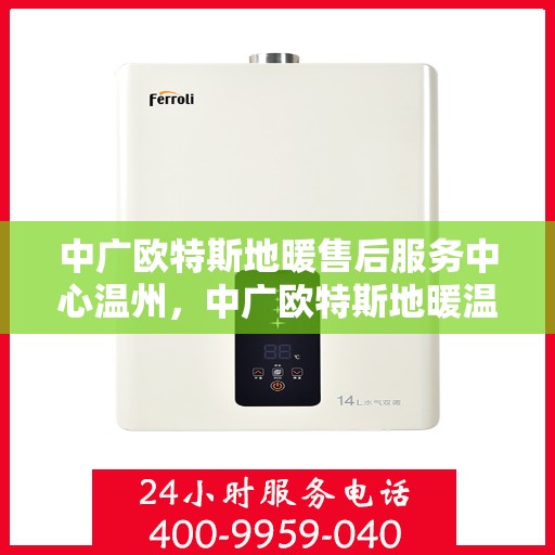 中广欧特斯地暖售后服务中心温州，中广欧特斯地暖温州售后服务中心，专业维修，贴心服务