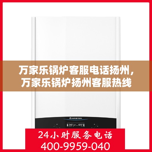 万家乐锅炉客服电话扬州，万家乐锅炉扬州客服热线