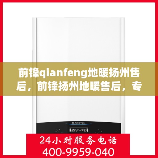 前锋qianfeng地暖扬州售后，前锋扬州地暖售后，专业前锋地暖维修与安装服务