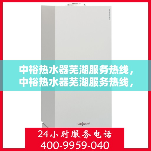 中裕热水器芜湖服务热线，中裕热水器芜湖服务热线，专业售后支持，温暖您的生活