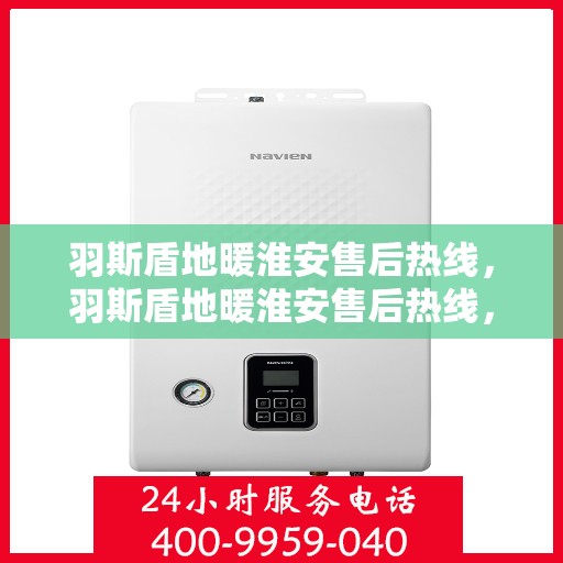 羽斯盾地暖淮安售后热线，羽斯盾地暖淮安售后热线，专业团队，温暖无忧的售后服务体验