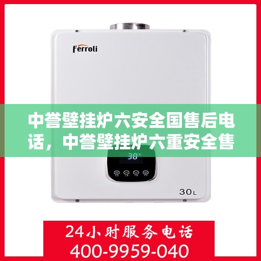 中誉壁挂炉六安全国售后电话，中誉壁挂炉六重安全售后无忧，全国服务热线一键解决